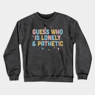 Guess Who Is Lonely & Pathetic / Dark Humor Design Crewneck Sweatshirt